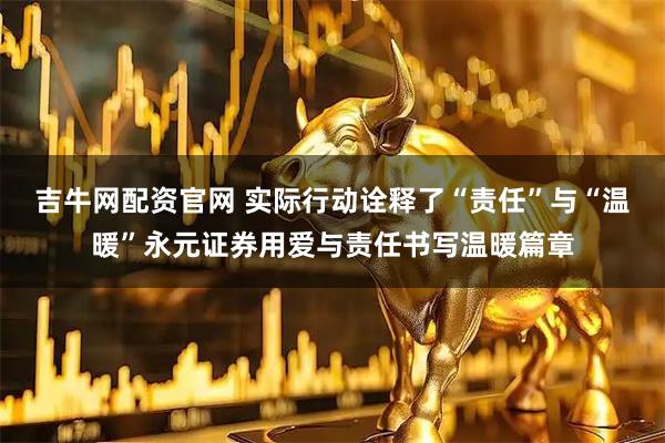 吉牛网配资官网 实际行动诠释了“责任”与“温暖”永元证券用爱与责任书写温暖篇章
