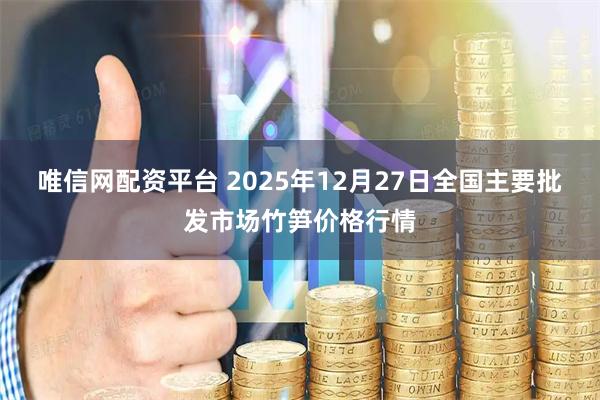 唯信网配资平台 2025年12月27日全国主要批发市场竹笋价格行情