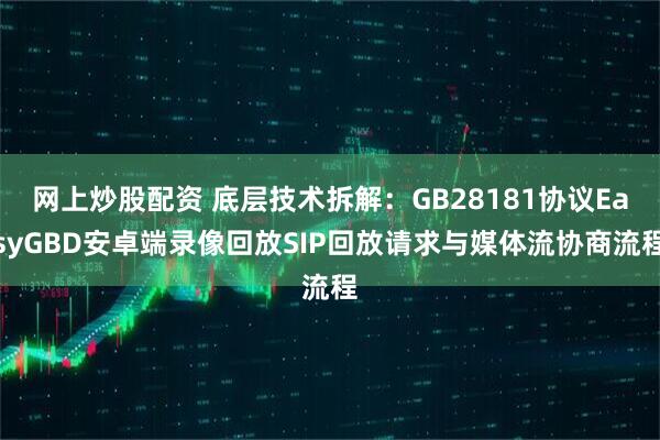 网上炒股配资 底层技术拆解：GB28181协议EasyGBD安卓端录像回放SIP回放请求与媒体流协商流程