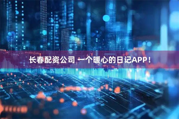 长春配资公司 一个暖心的日记APP！