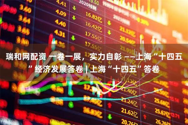 瑞和网配资 一卷一展，实力自彰 ——上海“十四五”经济发展答卷 | 上海“十四五”答卷