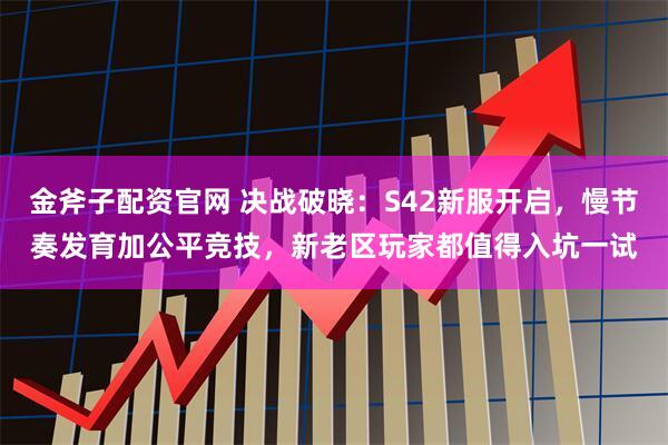 金斧子配资官网 决战破晓：S42新服开启，慢节奏发育加公平竞技，新老区玩家都值得入坑一试