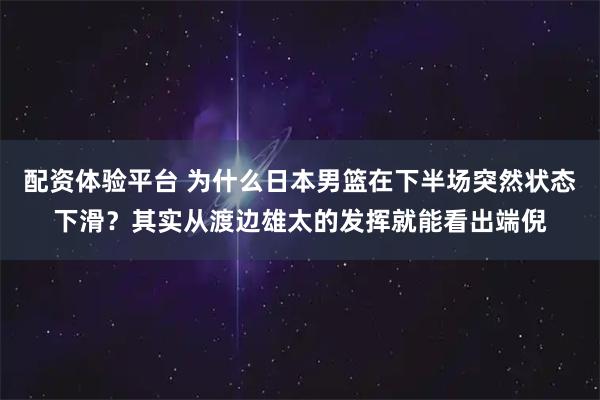 配资体验平台 为什么日本男篮在下半场突然状态下滑？其实从渡边雄太的发挥就能看出端倪
