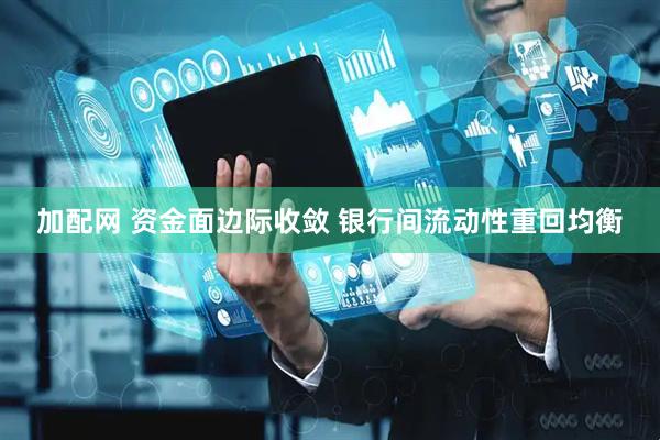 加配网 资金面边际收敛 银行间流动性重回均衡