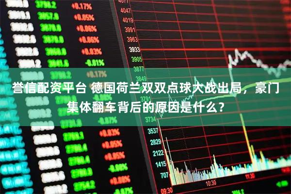 誉信配资平台 德国荷兰双双点球大战出局,豪门集体翻车背后的原因是什么?